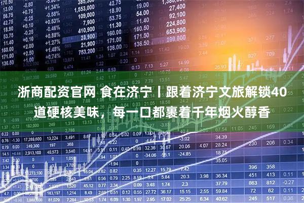 浙商配资官网 食在济宁丨跟着济宁文旅解锁40道硬核美味，每一口都裹着千年烟火醇香