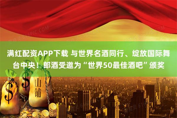 满红配资APP下载 与世界名酒同行、绽放国际舞台中央！郎酒受邀为“世界50最佳酒吧”颁奖