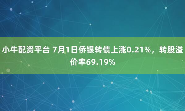 小牛配资平台 7月1日侨银转债上涨0.21%，转股溢价率69.19%