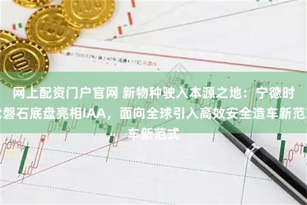 网上配资门户官网 新物种驶入本源之地：宁德时代磐石底盘亮相IAA，面向全球引入高效安全造车新范式