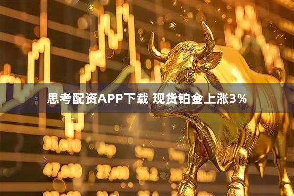 思考配资APP下载 现货铂金上涨3%