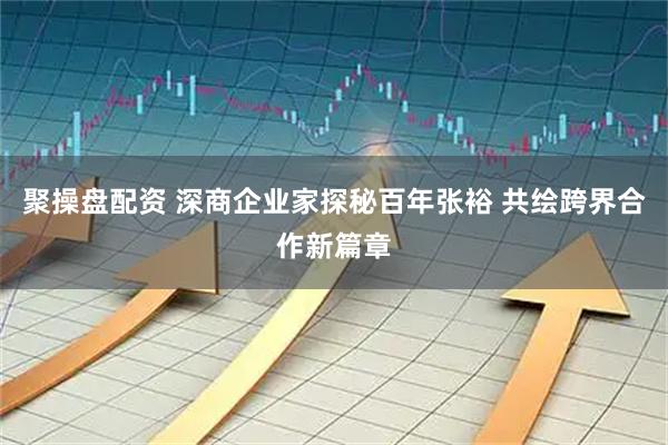 聚操盘配资 深商企业家探秘百年张裕 共绘跨界合作新篇章