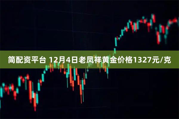 简配资平台 12月4日老凤祥黄金价格1327元/克