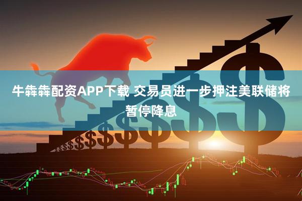 牛犇犇配资APP下载 交易员进一步押注美联储将暂停降息