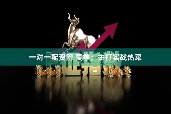 一对一配资网 夏季；主打实战热菜