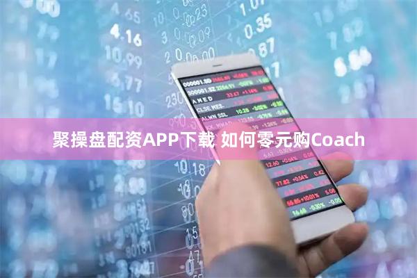 聚操盘配资APP下载 如何零元购Coach