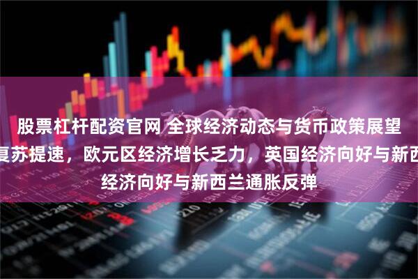 股票杠杆配资官网 全球经济动态与货币政策展望：日本经济复苏提速，欧元区经济增长乏力，英国经济向好与新西兰通胀反弹