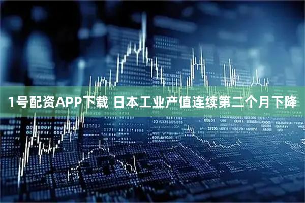 1号配资APP下载 日本工业产值连续第二个月下降