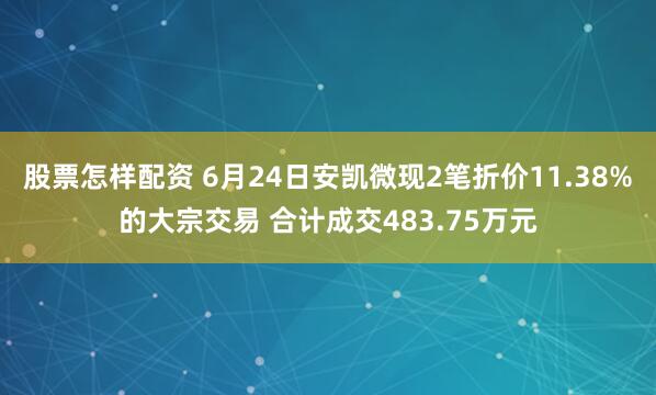 股票怎样配资 6月24日安凯微现2笔折价11.38%的大宗交易 合计成交483.75万元