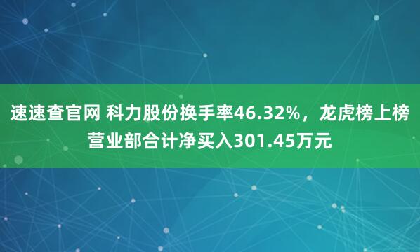速速查官网 科力股份换手率46.32%，龙虎榜上榜营业部合计净买入301.45万元