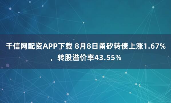 千信网配资APP下载 8月8日甬矽转债上涨1.67%，转股溢价率43.55%