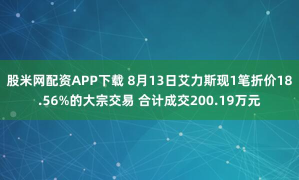 股米网配资APP下载 8月13日艾力斯现1笔折价18.56%的大宗交易 合计成交200.19万元